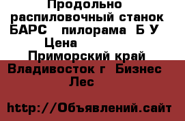 Продольно - распиловочный станок “БАРС“ (пилорама) Б/У › Цена ­ 500 000 - Приморский край, Владивосток г. Бизнес » Лес   